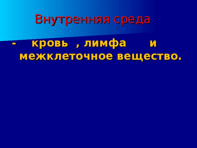 Внутренняя среда - кровь , лимфа и межклеточное вещество. 