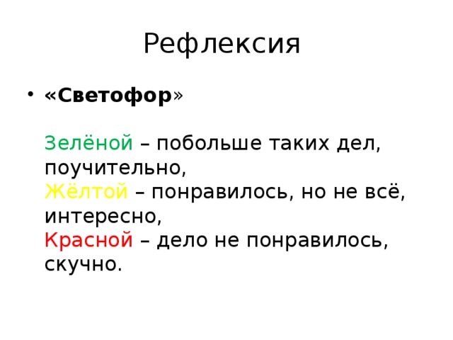 Рефлексия «Светофор »   Зелёной – побольше таких дел, поучительно,  Жёлтой – понравилось, но не всё, интересно,  Красной – дело не понравилось, скучно. 