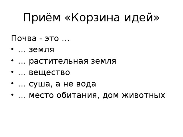 Приём «Корзина идей» Почва - это … … земля … растительная земля … вещество … суша, а не вода … место обитания, дом животных 