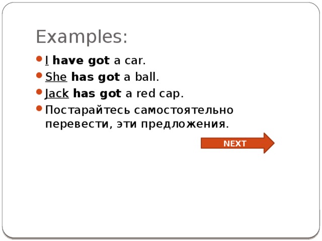  Examples: I  have got a car. She  has got a ball. Jack  has got a red cap. Постарайтесь самостоятельно перевести, эти предложения. NEXT 