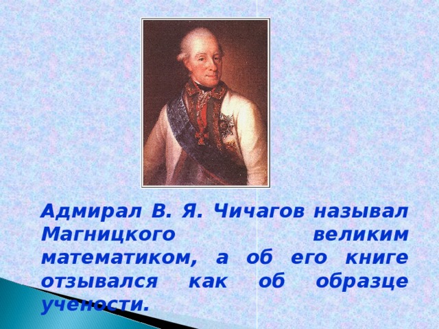Адмирал В. Я. Чичагов называл Магницкого великим математиком, а об его книге отзывался как об образце учености. 