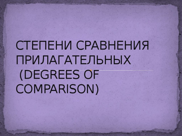 СТЕПЕНИ СРАВНЕНИЯ ПРИЛАГАТЕЛЬНЫХ  (DEGREES OF COMPARISON) 