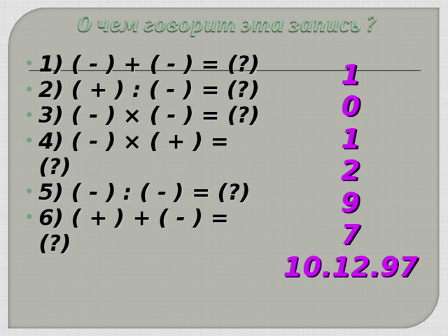 1) ( - ) + ( - ) = (?) 2) ( + ) : ( - ) = (?) 3) ( - ) × ( - ) = (?) 4) ( - ) × ( + ) = (?) 5) ( - ) : ( - ) = (?) 6) ( + ) + ( - ) = (?)   1 0 1 2 9 7 10.12.97  