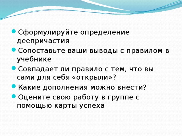 Сформулируйте определение деепричастия Сопоставьте ваши выводы с правилом  в учебнике Совпадает ли правило с тем, что вы сами для себя «открыли»? Какие дополнения можно внести? Оцените свою работу в группе с помощью карты успеха  