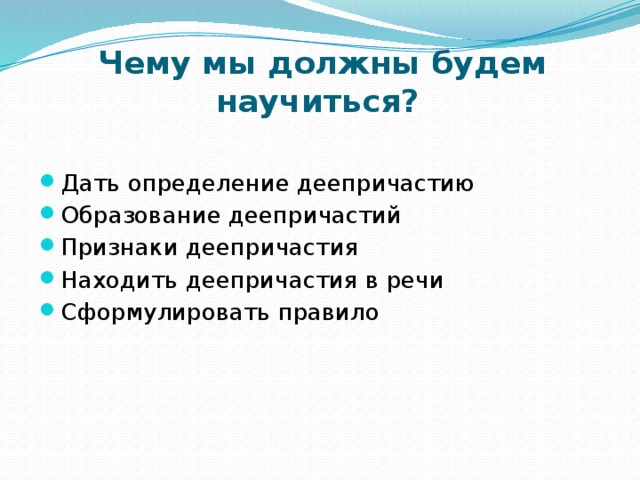  Чему мы должны будем научиться? Дать определение деепричастию Образование деепричастий Признаки деепричастия Находить деепричастия в речи Сформулировать правило 