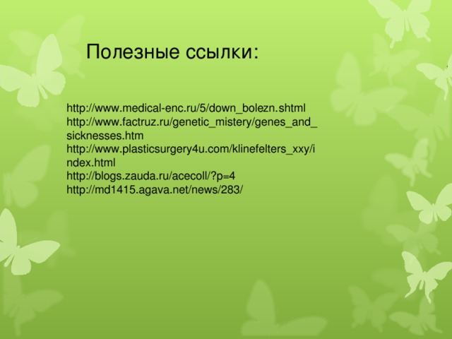 Полезные ссылки: http://www.medical-enc.ru/5/down_bolezn.shtml http://www.factruz.ru/genetic_mistery/genes_and_sicknesses.htm http://www.plasticsurgery4u.com/klinefelters_xxy/index.html http://blogs.zauda.ru/acecoll/?p=4 http://md1415.agava.net/news/283/ 