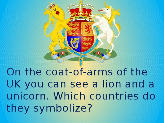 On the coat-of-arms of the UK you can see a lion and a unicorn. Which countries do they symbolize? 