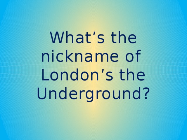 What’s the nickname of London’s the Underground? 