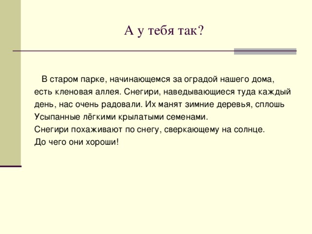 Работа с текстом  В старом парке начинающемся за оградой нашего дома есть кленовая аллея. Снегири наведывающиеся туда каждый день нас очень радовали. Их манят зимние деревья сплошь усыпанные лёгкими крылатыми семенами. Снегири похаживают по снегу сверкающему на солнце. До чего они хороши! 