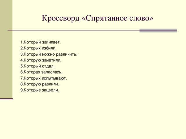 Опрос – эстафета (продолжение): 11.Суффиксами страд. причастий настоящего времени являются… 12.Суффиксами страд. причастий прошедшего времени являются… 13.Гласные в падежных оконч. причастий определяются так же, как… 14.Краткую форму имеют… 15.В краткой форме причастия изменяются… 16.В предложении краткие причастия являются… 17.Две буквы Н пишутся в суффиксах… 18.Одна буква Н пишется в суффиксах… 19.НЕ пишется с причастиями раздельно… 20.НЕ пишется с причастиями слитно… 