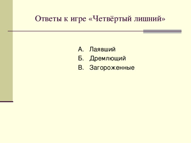 Игра «Четвёртый лишний» А. 1.Лаявший Б. 1.Дремучий В. 1.Священный  2.Волнистые 2.Дремлющие 2.Утиная  3.Нежданный 3.Негаданный 3.Загороженные  4.Солнечное 4.Старший 4.Нечаянный 