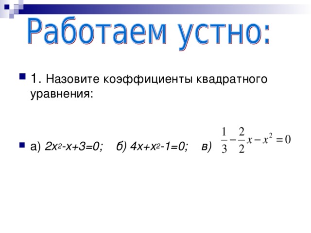 Назовите коэффициенты квадратного уравнения:  а) 2х 2 -х+3=0; б) 4х+х 2 -1=0; в) 