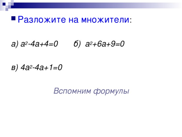 Разложите на множители а) а 2 -4а+4=0 б) а 2 +6а+9=0  в) 4а 2 -4а+1=0  Вспомним формулы 
