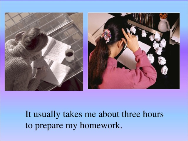 How long it usually to take. It usually to take me about fifteen minutes to get there. it takes me.