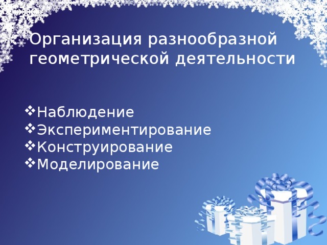 Организация разнообразной  геометрической деятельности Наблюдение Экспериментирование Конструирование Моделирование 