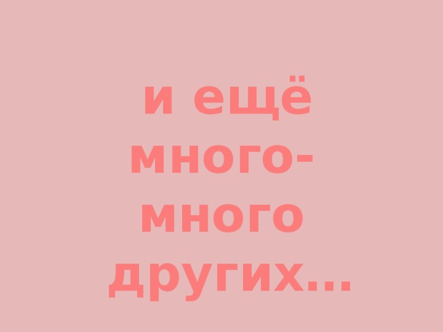  и ещё много-много  других… 