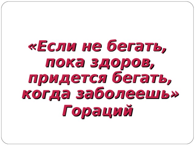  «Если не бегать, пока здоров, придется бегать, когда заболеешь» Гораций 