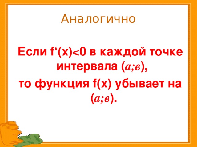 Аналогично Если f‘ (х)  0 в каждой точке интервала ( а;в ), то функция f (х) убывает на ( а;в ).  