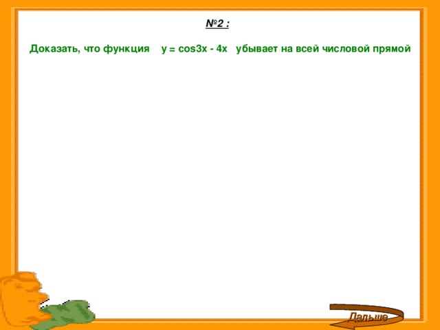 № 2 :    Доказать, что функция y = cos 3 x - 4x убывает на всей числовой прямой    Дальше 
