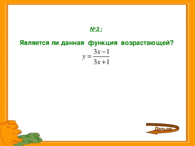   № 3 :    Является ли данная функция возрастающей? Дальше 