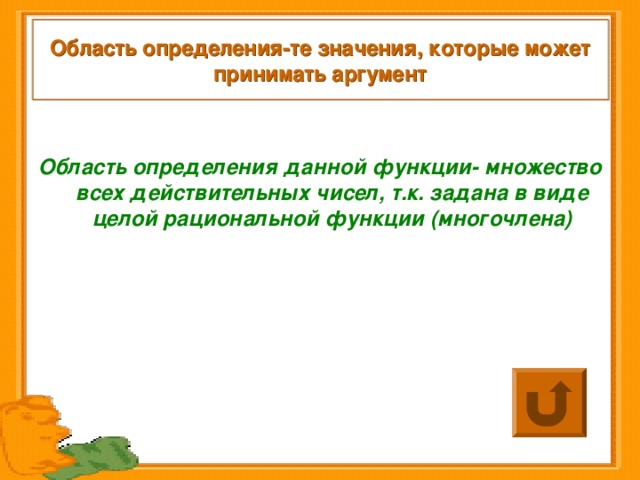 Область определения-те значения, которые может принимать аргумент Область определения данной функции- множество всех действительных чисел, т.к. задана в виде целой рациональной функции (многочлена) 