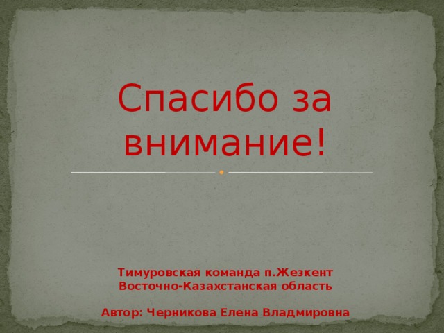 Спасибо за внимание! Тимуровская команда п.Жезкент Восточно-Казахстанская область  Автор: Черникова Елена Владмировна 