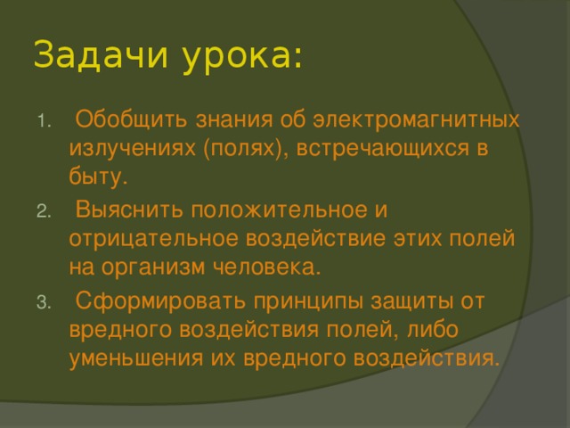 Задачи урока:  Обобщить знания об электромагнитных излучениях (полях), встречающихся в быту.  Выяснить положительное и отрицательное воздействие этих полей на организм человека.  Сформировать принципы защиты от вредного воздействия полей, либо уменьшения их вредного воздействия. 