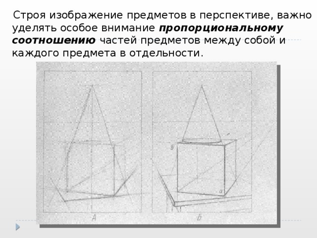  Строя изображение предметов в перспективе, важно уделять особое внимание пропорциональному соотношению частей предметов между собой и каждого предмета в отдельности. 