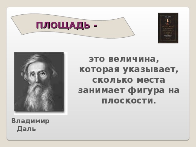 ПЛОЩАДЬ -    это величина, которая указывает, сколько места занимает фигура на плоскости. Владимир Даль 