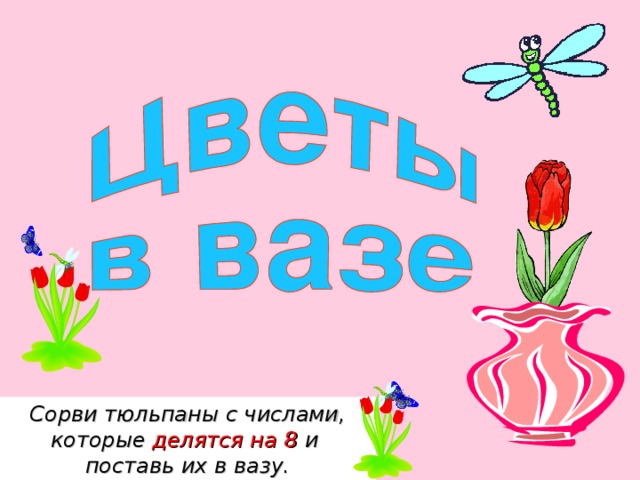 Сорви тюльпаны с числами, которые делятся на 8 и поставь их в вазу. 