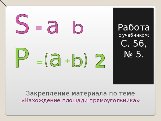 Работа с учебником: С. 56, № 5. = + = Закрепление материала по теме «Нахождение площади прямоугольника» 