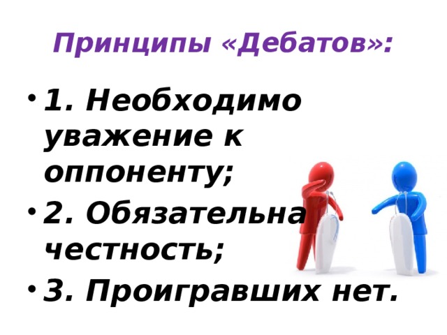 Принципы «Дебатов»: 1. Необходимо уважение к оппоненту; 2. Обязательна честность; 3. Проигравших нет. 