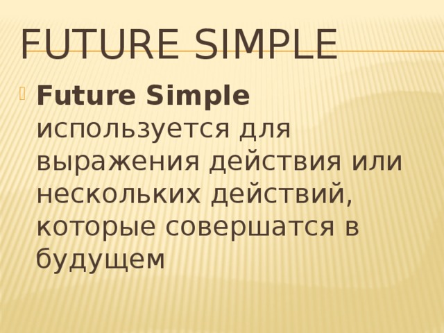 FUTURE SIMPLE Future Simple используется для выражения действия или нескольких действий, которые совершатся в будущем 