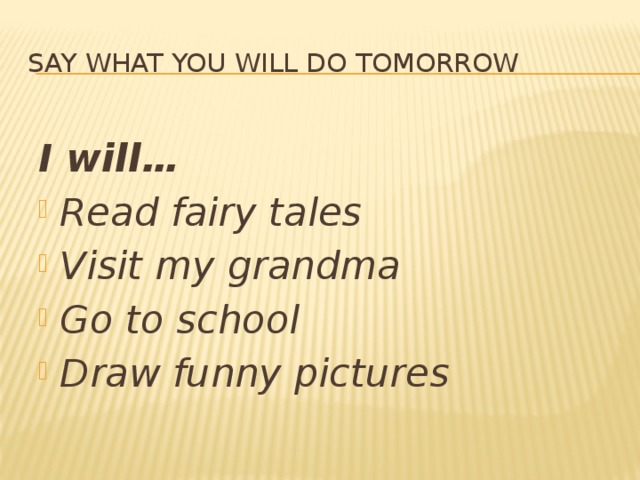 Say what you will do tomorrow  I will… Read fairy tales Visit my grandma Go to school Draw funny pictures 