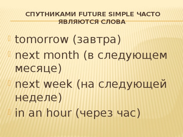 спутниками Future Simple часто являются слова tomorrow (завтра) next month (в следующем месяце) next week (на следующей неделе) in an hour (через час) 