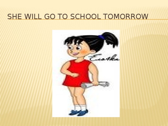 She will go to school tomorrow 