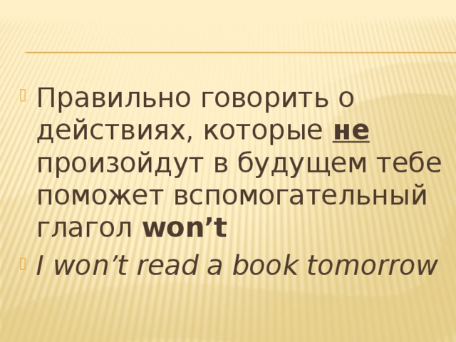 Правильно говорить о действиях, которые не произойдут в будущем тебе поможет вспомогательный глагол won’t I won’t read a book tomorrow  