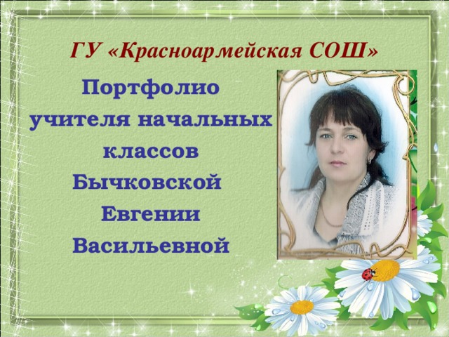 ГУ «Красноармейская СОШ» Портфолио учителя начальных классов Бычковской Евгении Васильевной 