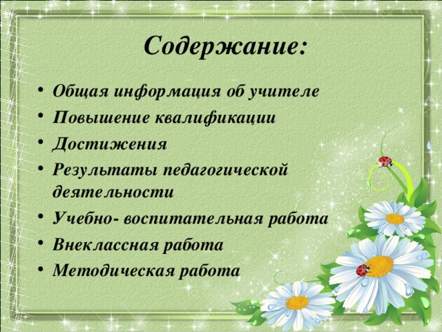 Содержание: Общая информация об учителе Повышение квалификации Достижения Результаты педагогической деятельности Учебно- воспитательная работа Внеклассная работа Методическая работа  