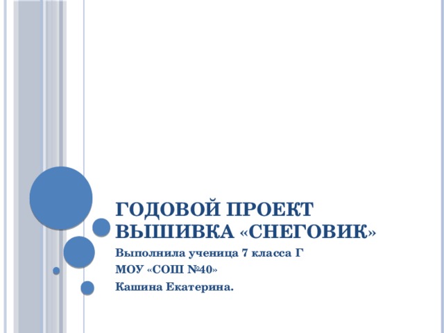 Годовой проект вышивка «Снеговик» Выполнила ученица 7 класса Г МОУ «СОШ №40» Кашина Екатерина. 