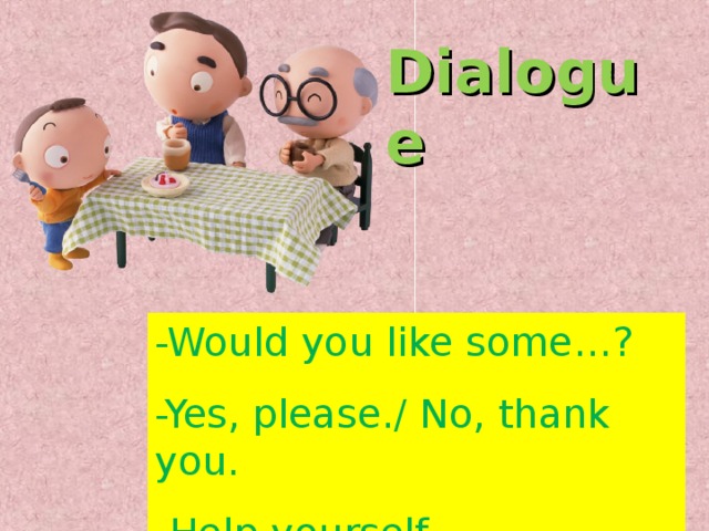 Dialogue -Would you like some…? -Yes, please./ No, thank you. -Help yourself. 