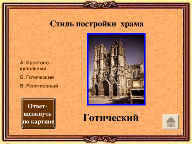 Стиль постройки храма А. Крестово – купольный Б. Готический В. Религиозный Ответ- щелкнуть по картине Готический 
