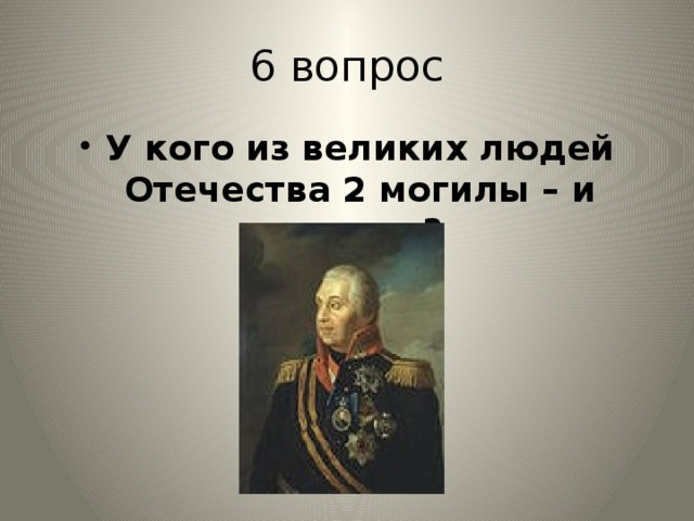 6 вопрос У кого из великих людей Отечества 2 могилы – и почему? 