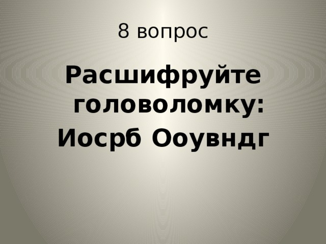 8 вопрос Расшифруйте головоломку: Иосрб Ооувндг 