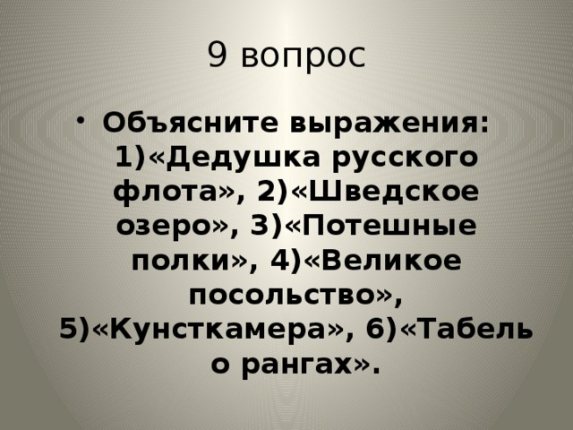 9 вопрос Объясните выражения: 1)«Дедушка русского флота», 2)«Шведское озеро», 3)«Потешные полки», 4)«Великое посольство», 5)«Кунсткамера», 6)«Табель о рангах». 