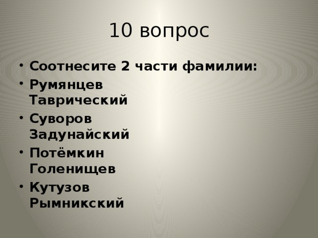 10 вопрос Соотнесите 2 части фамилии: Румянцев Таврический Суворов Задунайский Потёмкин Голенищев Кутузов Рымникский 