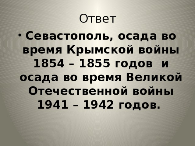 Ответ Севастополь, осада во время Крымской войны 1854 – 1855 годов и осада во время Великой Отечественной войны 1941 – 1942 годов. 
