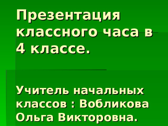 Презентация классного часа в 4 классе.    Учитель начальных классов : Вобликова  Ольга Викторовна. 