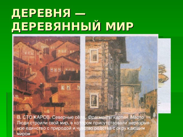 В. СТОЖАРОВ. Северные сёла. Фрагменты картин. Масло Люди строили свой мир, в котором присутствовали неразрыв­ное единство с природой и чувство родства с окружающим миром 