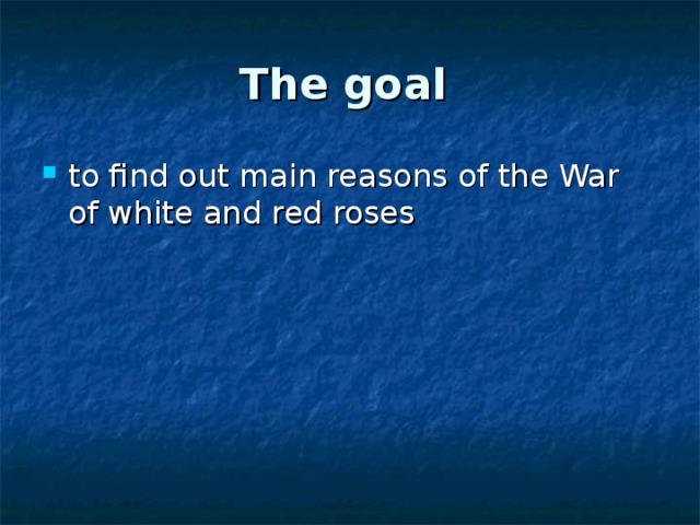 The goal  to find out main reasons of the War of white and red roses  